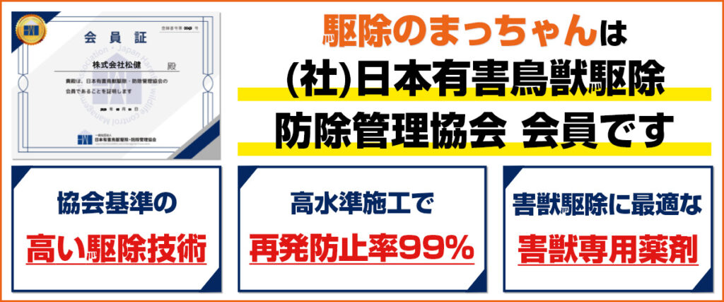 駆除のまっちゃんは（社）日本有害鳥獣駆除・防除管理協会会員です。協会基準の高い駆除技術、高水準施工で再発防止率99%、害獣駆除に最適な害獣専用薬剤